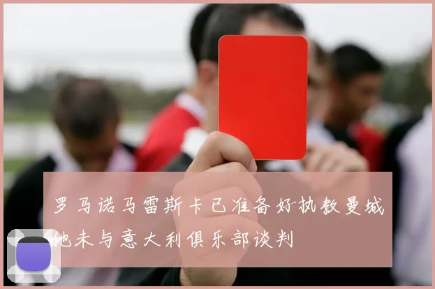 罗马诺马雷斯卡已准备好执教曼城他未与意大利俱乐部谈判